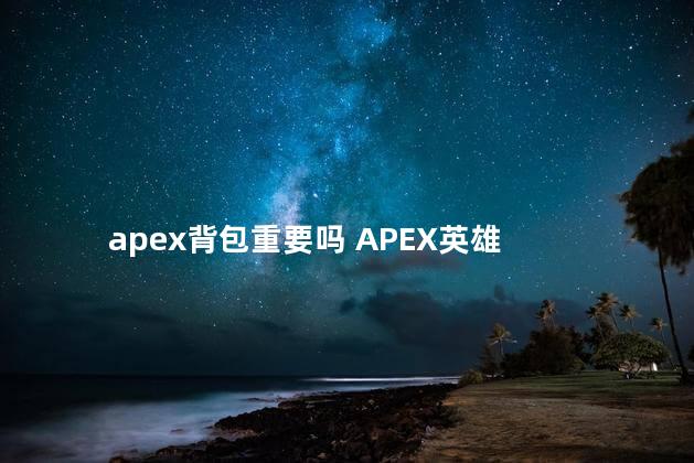 apex背包重要吗 APEX英雄